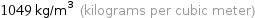 1049 kg/m^3 (kilograms per cubic meter)