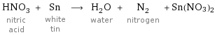 HNO_3 nitric acid + Sn white tin ⟶ H_2O water + N_2 nitrogen + Sn(NO3)2