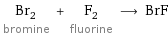 Br_2 bromine + F_2 fluorine ⟶ BrF