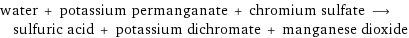 water + potassium permanganate + chromium sulfate ⟶ sulfuric acid + potassium dichromate + manganese dioxide
