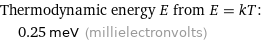 Thermodynamic energy E from E = kT:  | 0.25 meV (millielectronvolts)