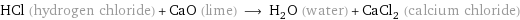 HCl (hydrogen chloride) + CaO (lime) ⟶ H_2O (water) + CaCl_2 (calcium chloride)