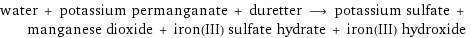 water + potassium permanganate + duretter ⟶ potassium sulfate + manganese dioxide + iron(III) sulfate hydrate + iron(III) hydroxide