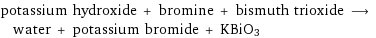 potassium hydroxide + bromine + bismuth trioxide ⟶ water + potassium bromide + KBiO3