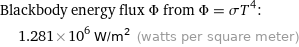 Blackbody energy flux Φ from Φ = σT^4:  | 1.281×10^6 W/m^2 (watts per square meter)