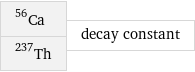 Ca-56 Th-237 | decay constant