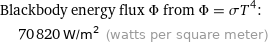 Blackbody energy flux Φ from Φ = σT^4:  | 70820 W/m^2 (watts per square meter)