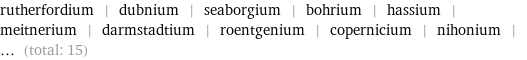rutherfordium | dubnium | seaborgium | bohrium | hassium | meitnerium | darmstadtium | roentgenium | copernicium | nihonium | ... (total: 15)