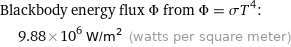 Blackbody energy flux Φ from Φ = σT^4:  | 9.88×10^6 W/m^2 (watts per square meter)