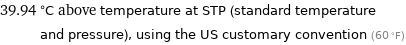 39.94 °C above temperature at STP (standard temperature and pressure), using the US customary convention (60 °F)