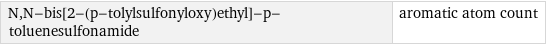 N, N-bis[2-(p-tolylsulfonyloxy)ethyl]-p-toluenesulfonamide | aromatic atom count