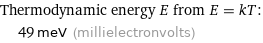 Thermodynamic energy E from E = kT:  | 49 meV (millielectronvolts)