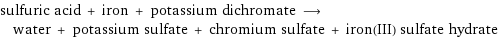 sulfuric acid + iron + potassium dichromate ⟶ water + potassium sulfate + chromium sulfate + iron(III) sulfate hydrate