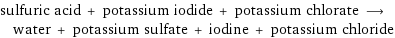 sulfuric acid + potassium iodide + potassium chlorate ⟶ water + potassium sulfate + iodine + potassium chloride