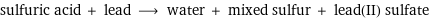 sulfuric acid + lead ⟶ water + mixed sulfur + lead(II) sulfate