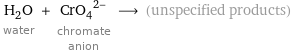 H_2O water + (CrO_4)^(2-) chromate anion ⟶ (unspecified products)