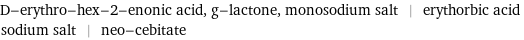 D-erythro-hex-2-enonic acid, g-lactone, monosodium salt | erythorbic acid sodium salt | neo-cebitate