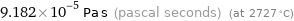 9.182×10^-5 Pa s (pascal seconds) (at 2727 °C)