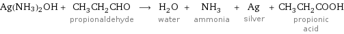 Ag(NH3)2OH + CH_3CH_2CHO propionaldehyde ⟶ H_2O water + NH_3 ammonia + Ag silver + CH_3CH_2COOH propionic acid