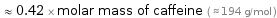  ≈ 0.42 × molar mass of caffeine ( ≈ 194 g/mol )