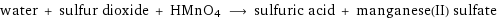 water + sulfur dioxide + HMnO4 ⟶ sulfuric acid + manganese(II) sulfate