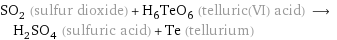 SO_2 (sulfur dioxide) + H_6TeO_6 (telluric(VI) acid) ⟶ H_2SO_4 (sulfuric acid) + Te (tellurium)