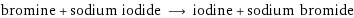 bromine + sodium iodide ⟶ iodine + sodium bromide