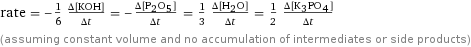 rate = -1/6 (Δ[KOH])/(Δt) = -(Δ[P2O5])/(Δt) = 1/3 (Δ[H2O])/(Δt) = 1/2 (Δ[K3PO4])/(Δt) (assuming constant volume and no accumulation of intermediates or side products)