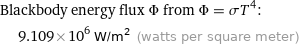 Blackbody energy flux Φ from Φ = σT^4:  | 9.109×10^6 W/m^2 (watts per square meter)