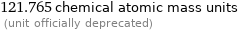 121.765 chemical atomic mass units  (unit officially deprecated)