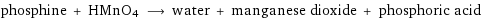 phosphine + HMnO4 ⟶ water + manganese dioxide + phosphoric acid