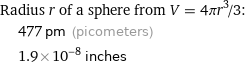 Radius r of a sphere from V = 4πr^3/3:  | 477 pm (picometers)  | 1.9×10^-8 inches