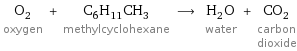 O_2 oxygen + C_6H_11CH_3 methylcyclohexane ⟶ H_2O water + CO_2 carbon dioxide