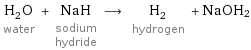 H_2O water + NaH sodium hydride ⟶ H_2 hydrogen + NaOH2