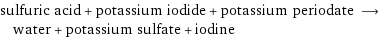 sulfuric acid + potassium iodide + potassium periodate ⟶ water + potassium sulfate + iodine