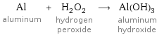 Al aluminum + H_2O_2 hydrogen peroxide ⟶ Al(OH)_3 aluminum hydroxide