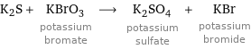 K2S + KBrO_3 potassium bromate ⟶ K_2SO_4 potassium sulfate + KBr potassium bromide