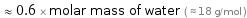  ≈ 0.6 × molar mass of water ( ≈ 18 g/mol )