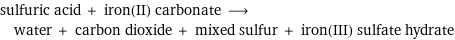 sulfuric acid + iron(II) carbonate ⟶ water + carbon dioxide + mixed sulfur + iron(III) sulfate hydrate