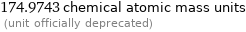 174.9743 chemical atomic mass units  (unit officially deprecated)