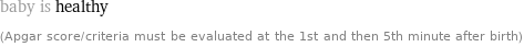 baby is healthy (Apgar score/criteria must be evaluated at the 1st and then 5th minute after birth)