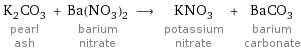 K_2CO_3 pearl ash + Ba(NO_3)_2 barium nitrate ⟶ KNO_3 potassium nitrate + BaCO_3 barium carbonate