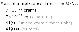 Mass of a molecule m from m = M/N_A:  | 7×10^-22 grams  | 7×10^-25 kg (kilograms)  | 419 u (unified atomic mass units)  | 419 Da (daltons)