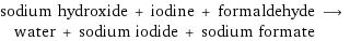 sodium hydroxide + iodine + formaldehyde ⟶ water + sodium iodide + sodium formate