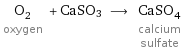 O_2 oxygen + CaSO3 ⟶ CaSO_4 calcium sulfate
