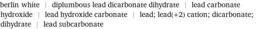 berlin white | diplumbous lead dicarbonate dihydrate | lead carbonate hydroxide | lead hydroxide carbonate | lead; lead(+2) cation; dicarbonate; dihydrate | lead subcarbonate