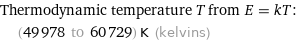 Thermodynamic temperature T from E = kT:  | (49978 to 60729) K (kelvins)