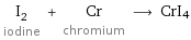 I_2 iodine + Cr chromium ⟶ CrI4