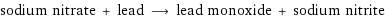 sodium nitrate + lead ⟶ lead monoxide + sodium nitrite