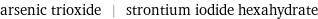 arsenic trioxide | strontium iodide hexahydrate